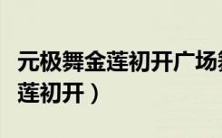 元极舞金莲初开广场舞蹈教学视频（元极舞金莲初开）