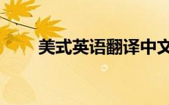 美式英语翻译中文（美式英语翻译）