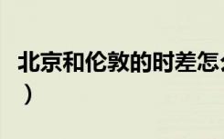 北京和伦敦的时差怎么算（北京和伦敦的时差）