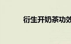 衍生开奶茶功效（衍生开奶茶）