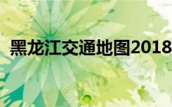 黑龙江交通地图2018版（黑龙江交通地图）