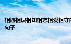 相遇相识相知相恋相爱相守的说说 相遇相识相知相爱的缘份句子