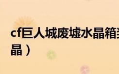 cf巨人城废墟水晶箱奖励（cf巨人城废墟刷水晶）