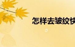 怎样去皱纹快（怎样去皱）