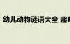 幼儿动物谜语大全 趣味幼儿动物谜语及答案