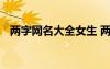两字网名大全女生 两字网名女生简单气质
