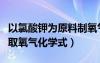 以氯酸钾为原料制氧气化学方程式（氯酸钾制取氧气化学式）
