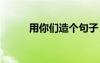 用你们造个句子 用你们造写句子