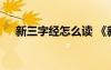 新三字经怎么读 《新三字经》全文朗读