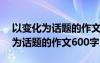 以变化为话题的作文600字想象作文 以变化为话题的作文600字