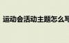 运动会活动主题怎么写 运动会的主题策划书