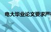 电大毕业论文要求严格吗 你电大毕业论文