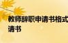 教师辞职申请书格式范文简短 教师辞职的申请书