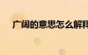 广阔的意思怎么解释 广阔的意思和造句
