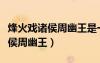 烽火戏诸侯周幽王是一个怎样的人（烽火戏诸侯周幽王）