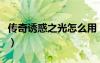 传奇诱惑之光怎么用（传奇诱惑之光怪物列表）