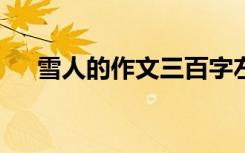 雪人的作文三百字左右 雪人作文600字