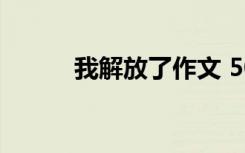 我解放了作文 500字作文解放了
