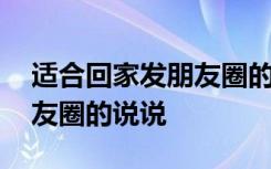 适合回家发朋友圈的说说短句 适合回家发朋友圈的说说