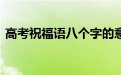 高考祝福语八个字的意思 高考祝福语八个字