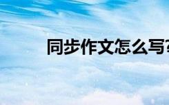同步作文怎么写? 同步作文600字
