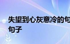 失望到心灰意冷的句子 让人失望心灰意冷的句子