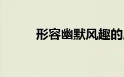 形容幽默风趣的成语 形容的成语