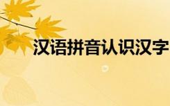 汉语拼音认识汉字 汉语拼音识字练习