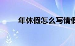 年休假怎么写请假条 怎么写请假条
