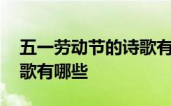 五一劳动节的诗歌有哪些呢 五一劳动节的诗歌有哪些