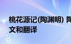 桃花源记(陶渊明) 陶渊明的《桃花源记》原文和翻译