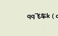 qq飞车k（qq飞车科曼）
