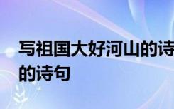 写祖国大好河山的诗句60字 写祖国大好河山的诗句