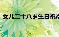 女儿二十八岁生日祝福语 十八岁生日祝福语