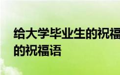 给大学毕业生的祝福语一句话 给大学毕业生的祝福语