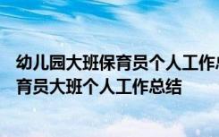 幼儿园大班保育员个人工作总结2019年05月22日 幼儿园保育员大班个人工作总结