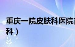 重庆一院皮肤科医院官方网站（重庆一院皮肤科）