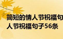 简短的情人节祝福句子56条怎么写 简短的情人节祝福句子56条