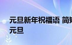 元旦新年祝福语 简短独特 新年元旦祝福语-元旦