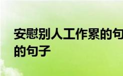 安慰别人工作累的句子暖心 安慰别人工作累的句子