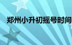 郑州小升初摇号时间 郑州小升初怎么摇号