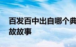 百发百中出自哪个典故 百发百中的解释及典故故事