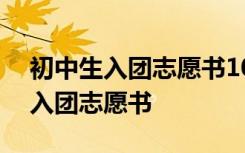 初中生入团志愿书1000字范文(2篇) 初中生入团志愿书