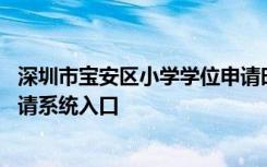 深圳市宝安区小学学位申请时间 深圳市宝安区小学位网上申请系统入口
