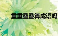 重重叠叠算成语吗 重重叠叠成语解释