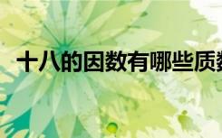 十八的因数有哪些质数 十八的因数有哪些?