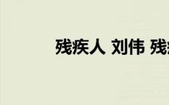 残疾人 刘伟 残疾人刘伟的故事