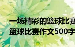一场精彩的篮球比赛作文600字 一场精彩的篮球比赛作文500字