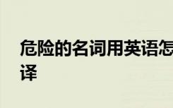 危险的名词用英语怎么写 危险的名词英文翻译