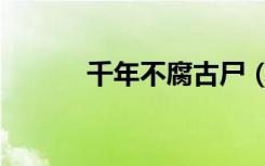 千年不腐古尸（千年不腐女尸）